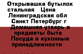 Открывашка бутылок стальная › Цена ­ 350 - Ленинградская обл., Санкт-Петербург г. Домашняя утварь и предметы быта » Посуда и кухонные принадлежности   